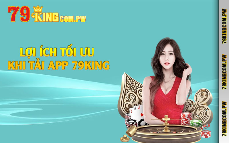 Lợi ích tối ưu khi tải app 79king